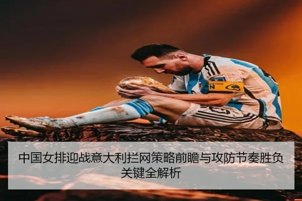 中国女排迎战意大利拦网策略前瞻与攻防节奏胜负关键全解析